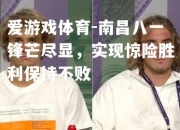 爱游戏体育-南昌八一锋芒尽显，实现惊险胜利保持不败