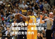 爱游戏体育-NBA传奇球星科比，重返球场挑战迈克尔乔丹