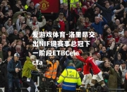 爱游戏体育-洛里昂交出NIF键赛事总冠下一阶段ETBCelecta