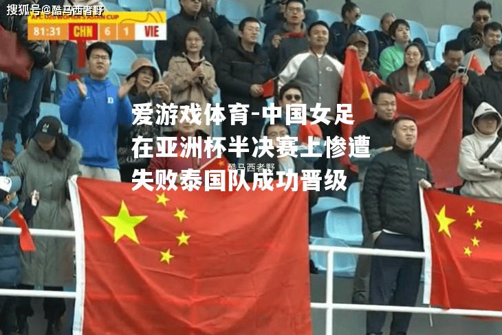 中国女足在亚洲杯半决赛上惨遭失败泰国队成功晋级