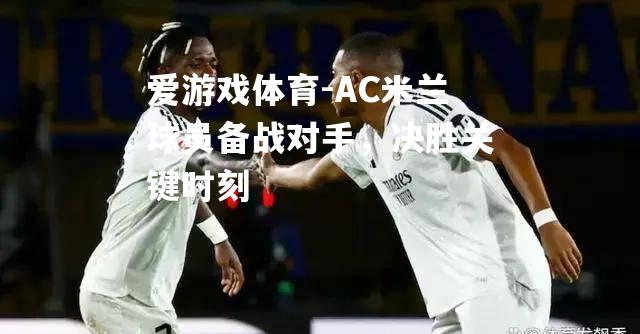 AC米兰球员备战对手，决胜关键时刻