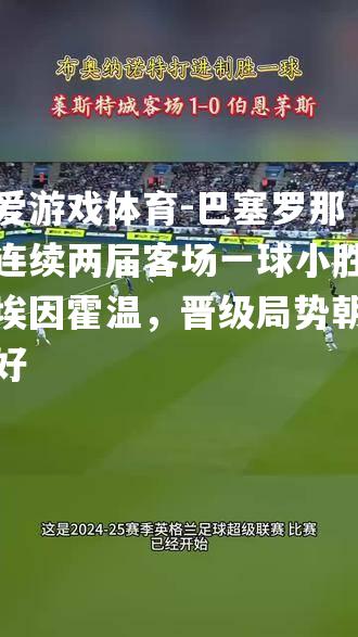 巴塞罗那连续两届客场一球小胜埃因霍温，晋级局势朝好