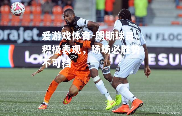 朗斯球员积极表现，场场必胜势不可挡