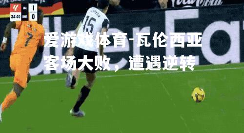 瓦伦西亚客场大败，遭遇逆转