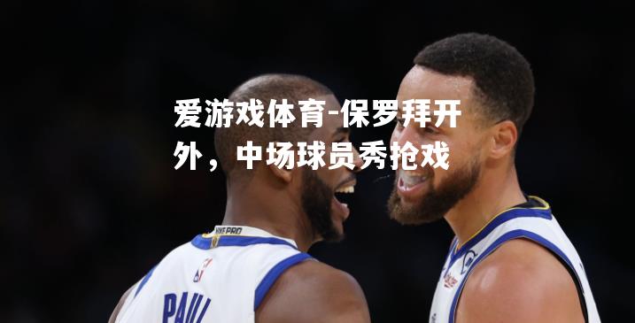 保罗拜开外，中场球员秀抢戏